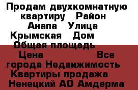 Продам двухкомнатную квартиру › Район ­ Анапа › Улица ­ Крымская › Дом ­ 171 › Общая площадь ­ 53 › Цена ­ 5 800 000 - Все города Недвижимость » Квартиры продажа   . Ненецкий АО,Амдерма пгт